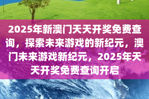 2046，澳门精准正版—探索未来娱乐的数字新纪元2024澳门精准正版免费大全5988 网
