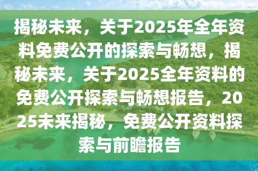 2036年，正版资料全年免费公开的未来展望2021年免费正版资料